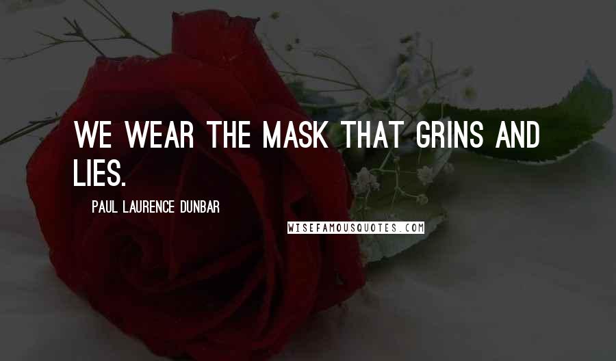 Paul Laurence Dunbar Quotes: We wear the mask that grins and lies.