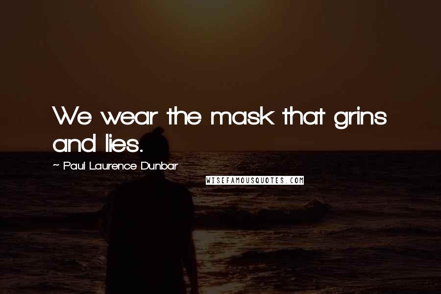 Paul Laurence Dunbar Quotes: We wear the mask that grins and lies.