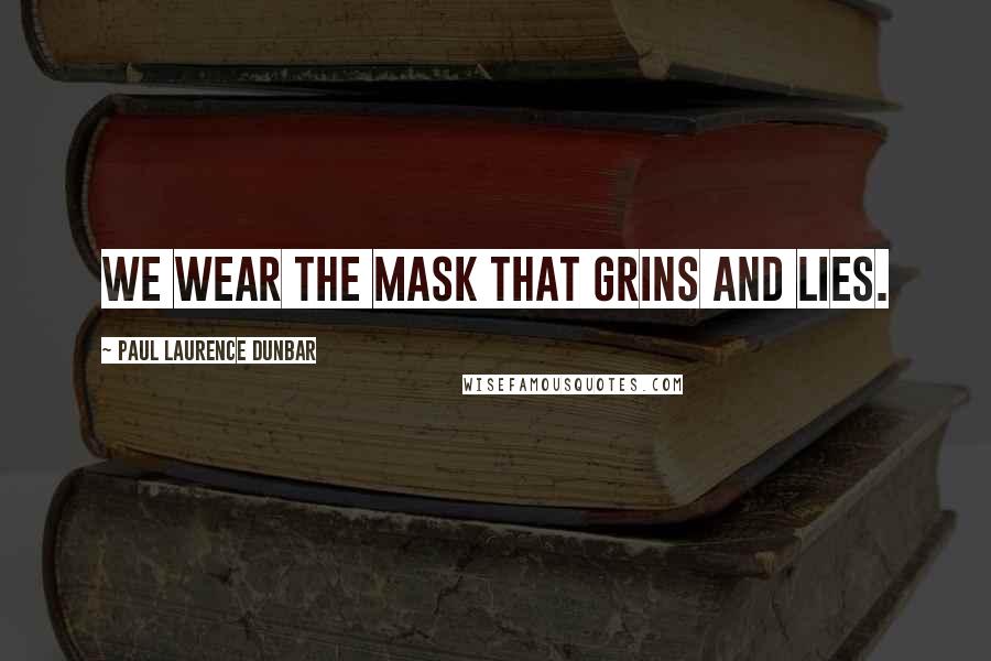 Paul Laurence Dunbar Quotes: We wear the mask that grins and lies.