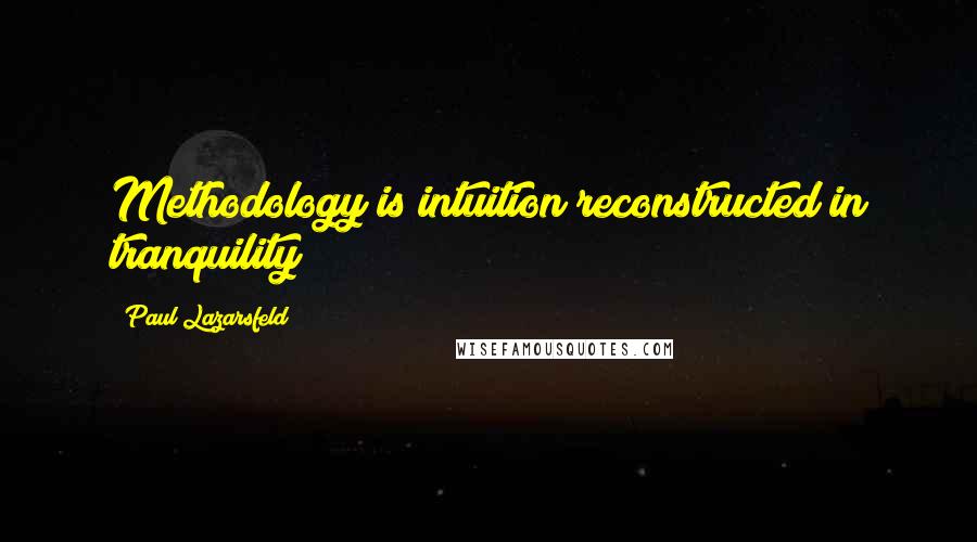 Paul Lazarsfeld Quotes: Methodology is intuition reconstructed in tranquility