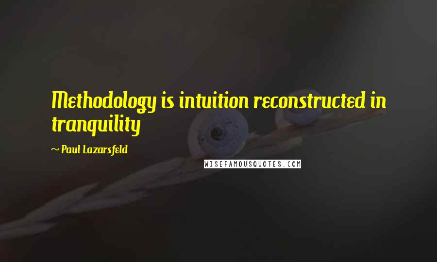 Paul Lazarsfeld Quotes: Methodology is intuition reconstructed in tranquility