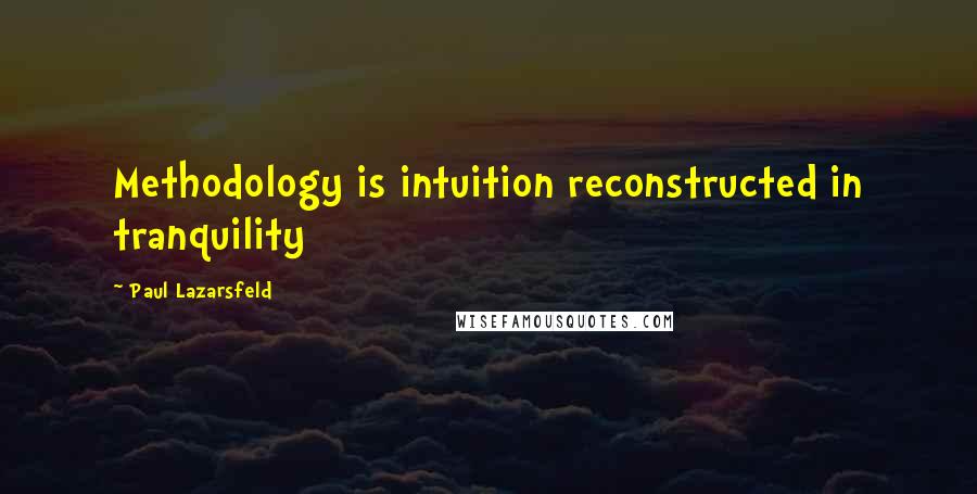 Paul Lazarsfeld Quotes: Methodology is intuition reconstructed in tranquility
