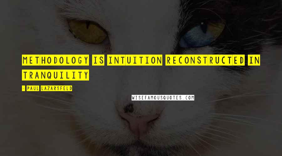 Paul Lazarsfeld Quotes: Methodology is intuition reconstructed in tranquility