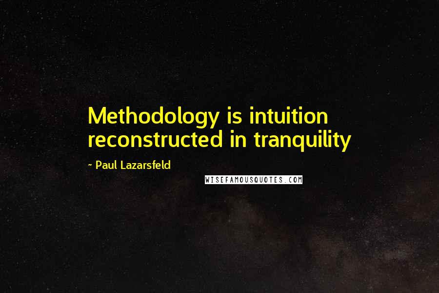 Paul Lazarsfeld Quotes: Methodology is intuition reconstructed in tranquility