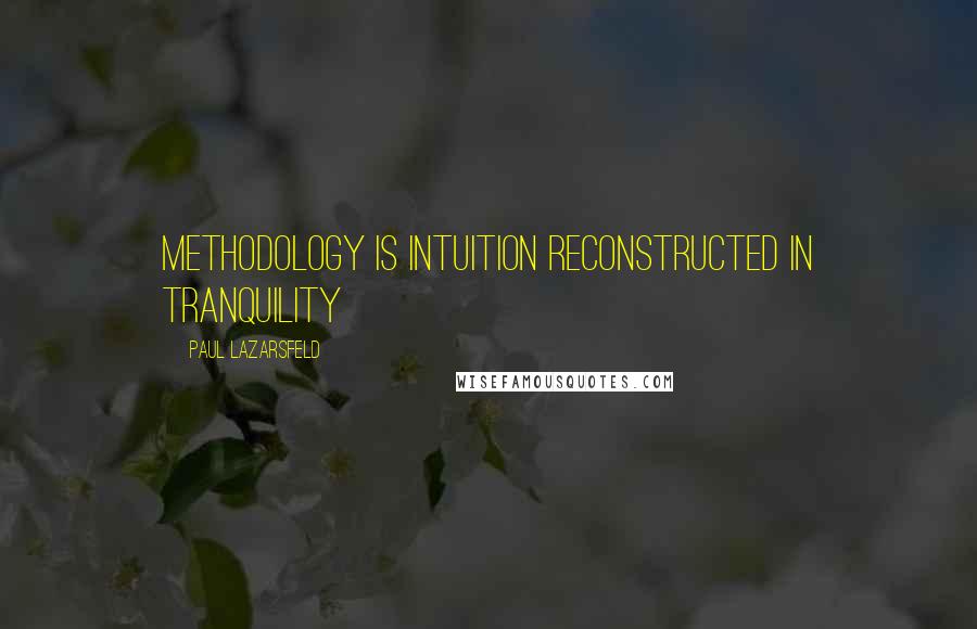 Paul Lazarsfeld Quotes: Methodology is intuition reconstructed in tranquility