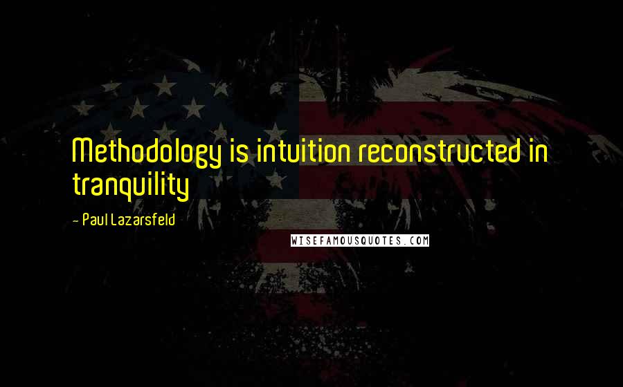 Paul Lazarsfeld Quotes: Methodology is intuition reconstructed in tranquility