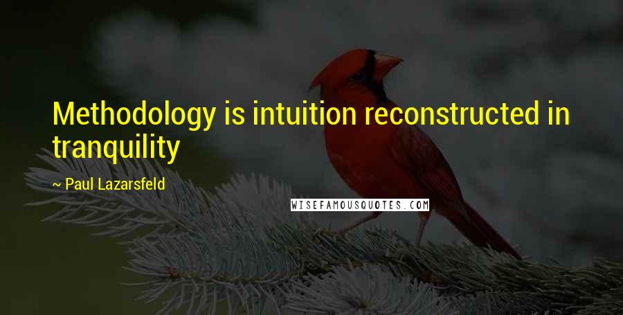 Paul Lazarsfeld Quotes: Methodology is intuition reconstructed in tranquility
