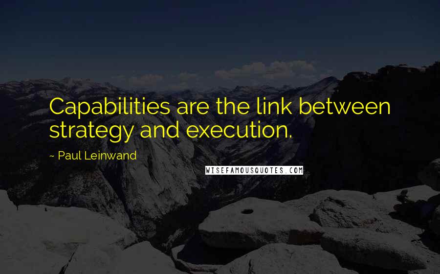 Paul Leinwand Quotes: Capabilities are the link between strategy and execution.