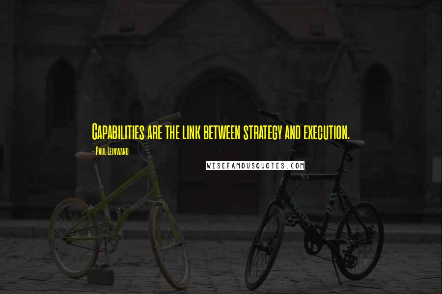 Paul Leinwand Quotes: Capabilities are the link between strategy and execution.