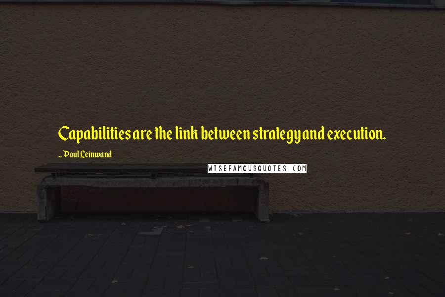 Paul Leinwand Quotes: Capabilities are the link between strategy and execution.