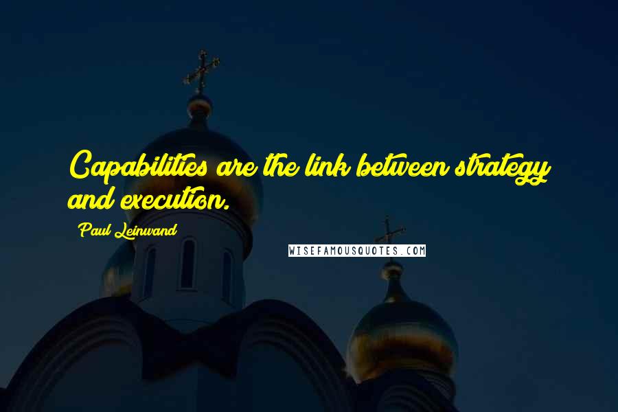 Paul Leinwand Quotes: Capabilities are the link between strategy and execution.