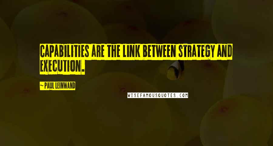 Paul Leinwand Quotes: Capabilities are the link between strategy and execution.