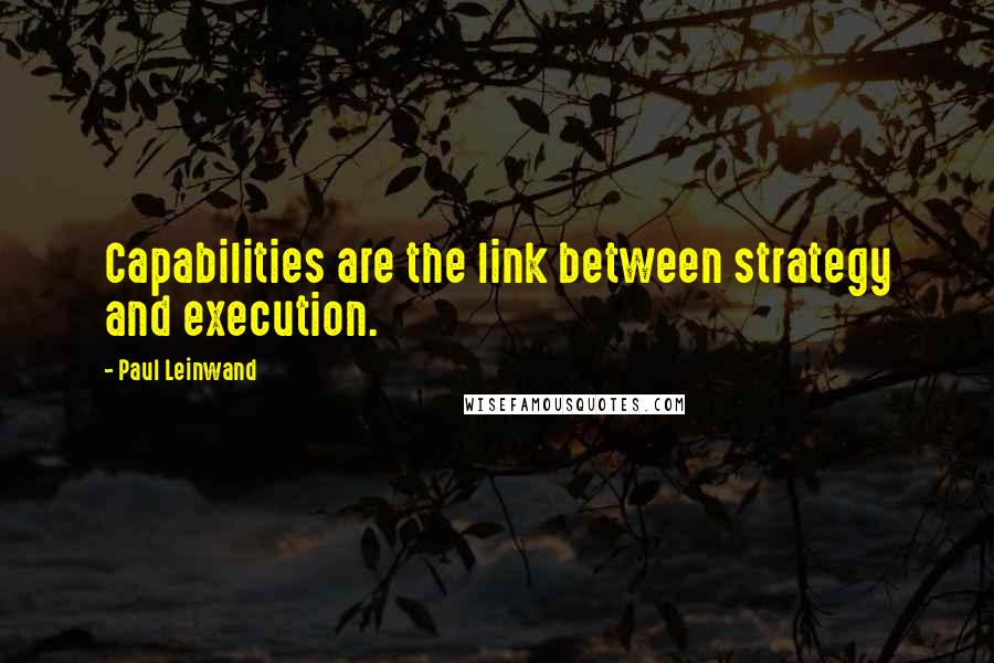 Paul Leinwand Quotes: Capabilities are the link between strategy and execution.