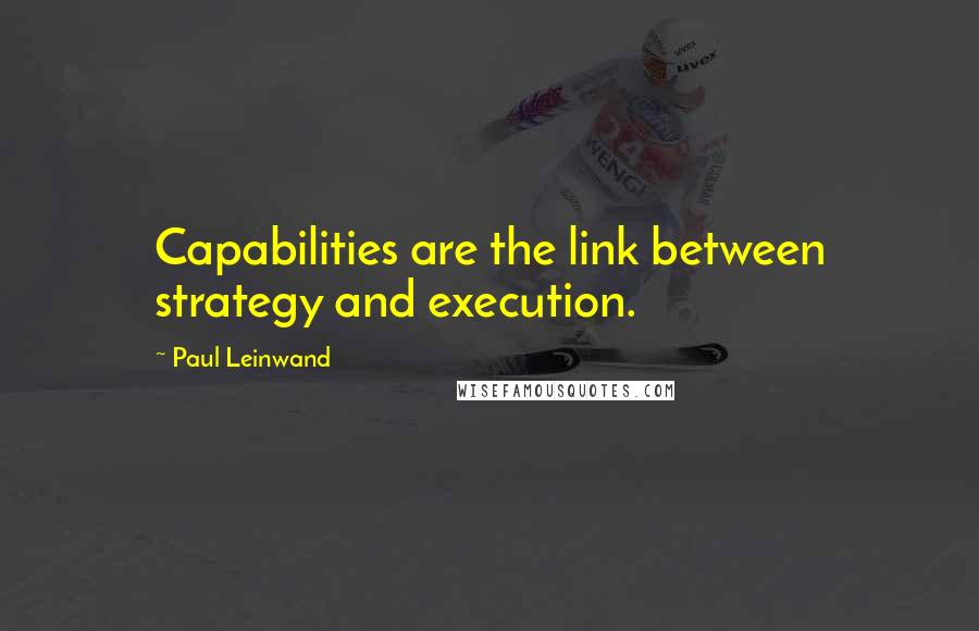 Paul Leinwand Quotes: Capabilities are the link between strategy and execution.