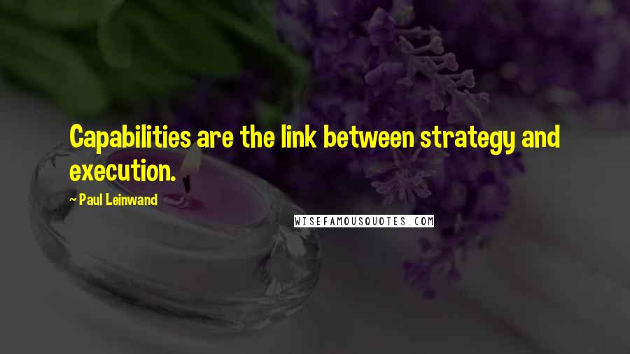 Paul Leinwand Quotes: Capabilities are the link between strategy and execution.