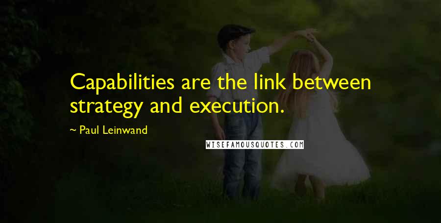 Paul Leinwand Quotes: Capabilities are the link between strategy and execution.