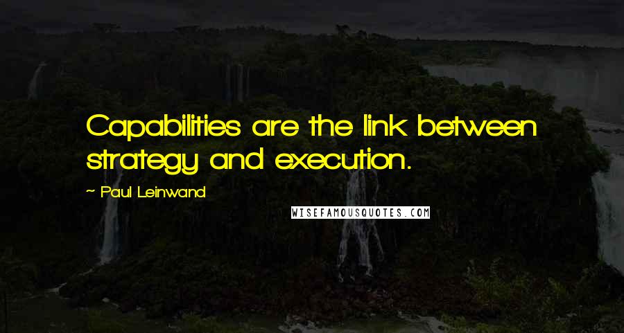 Paul Leinwand Quotes: Capabilities are the link between strategy and execution.