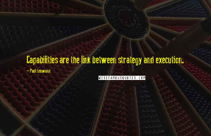 Paul Leinwand Quotes: Capabilities are the link between strategy and execution.