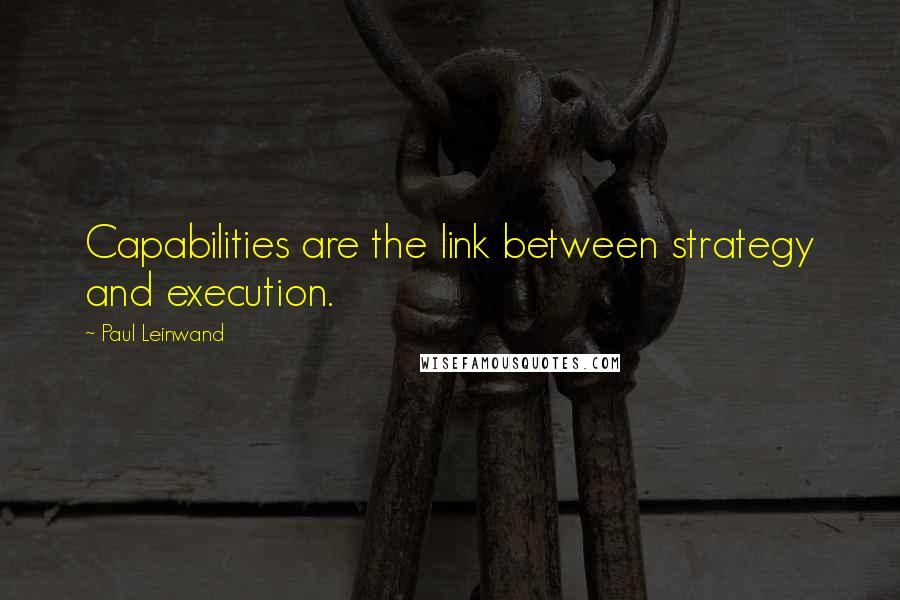 Paul Leinwand Quotes: Capabilities are the link between strategy and execution.