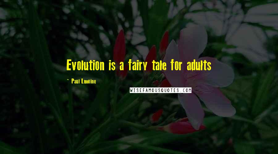 Paul Lemoine Quotes: Evolution is a fairy tale for adults
