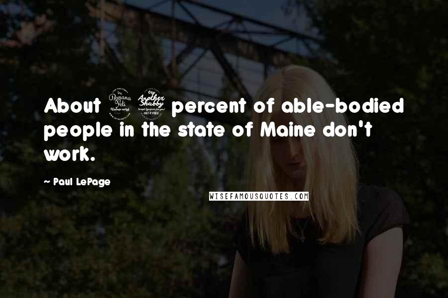 Paul LePage Quotes: About 47 percent of able-bodied people in the state of Maine don't work.