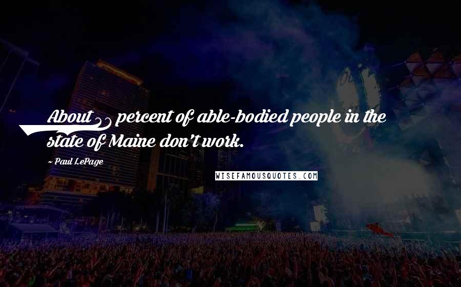 Paul LePage Quotes: About 47 percent of able-bodied people in the state of Maine don't work.