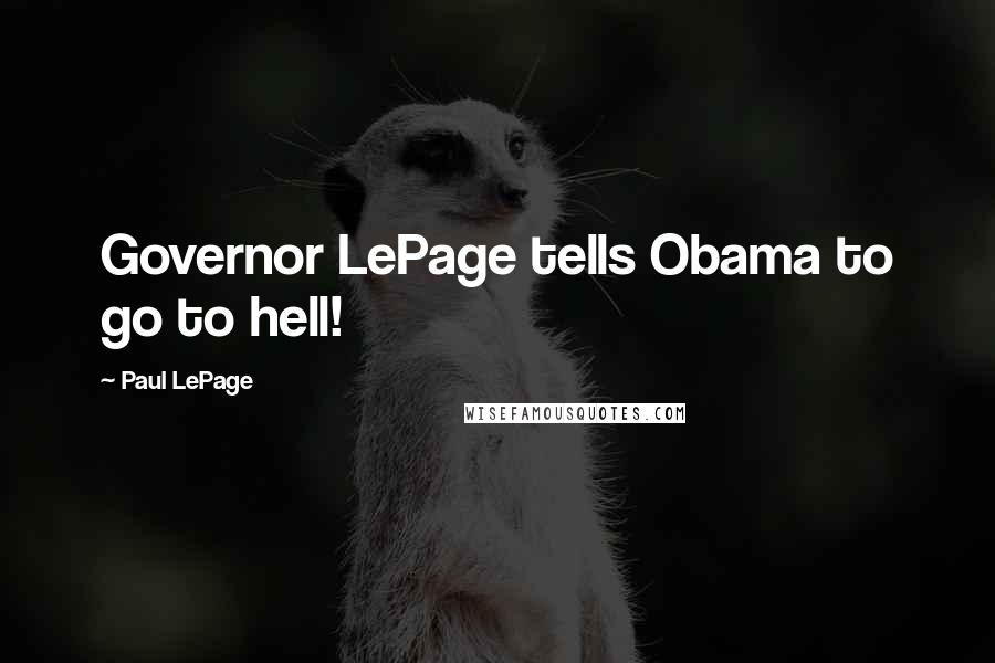 Paul LePage Quotes: Governor LePage tells Obama to go to hell!