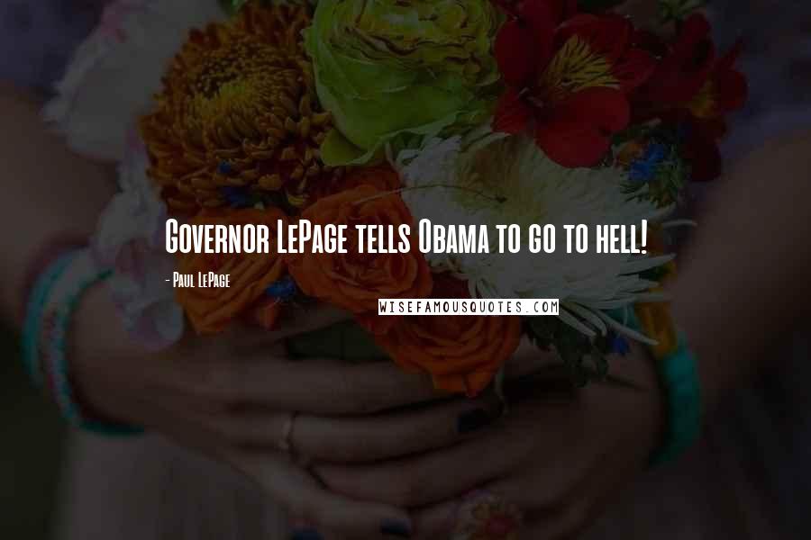 Paul LePage Quotes: Governor LePage tells Obama to go to hell!