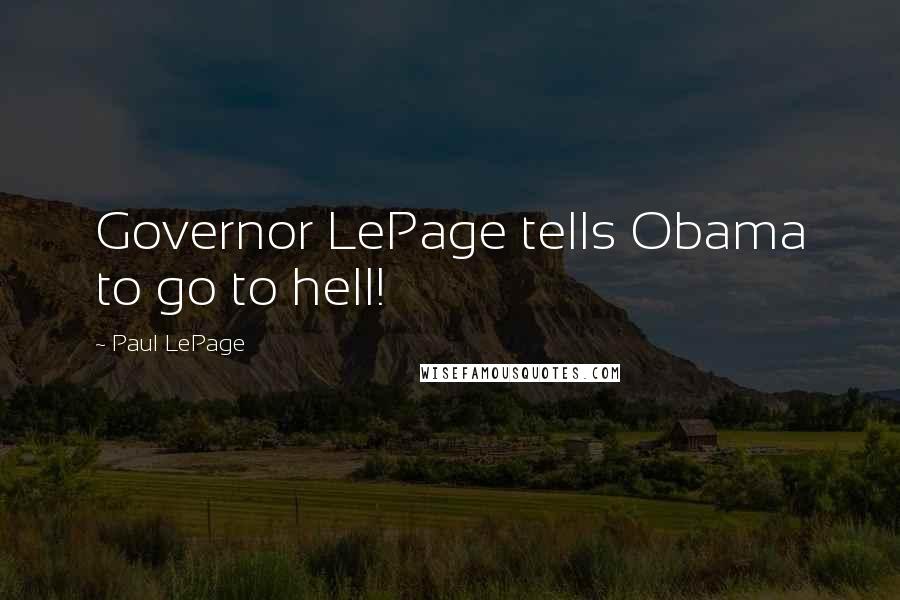 Paul LePage Quotes: Governor LePage tells Obama to go to hell!