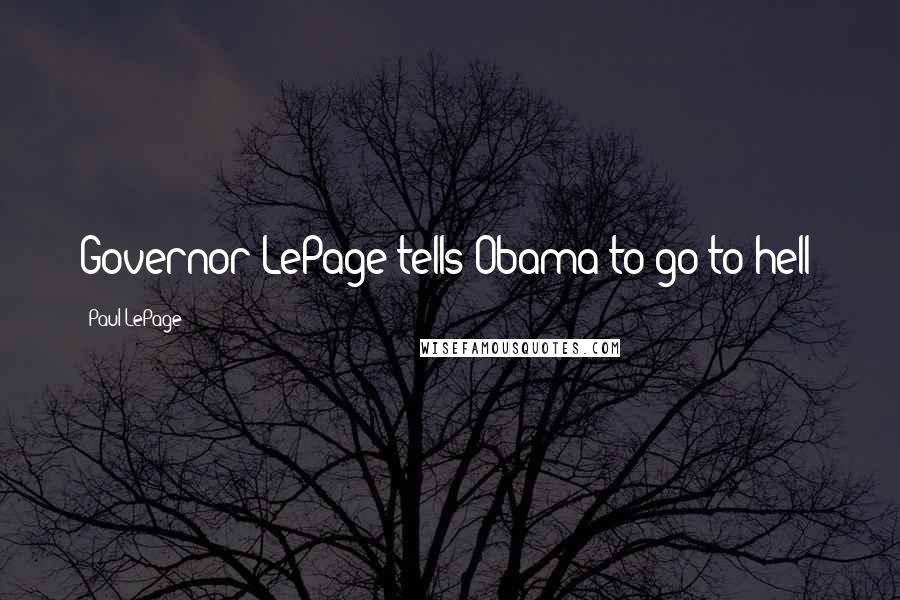 Paul LePage Quotes: Governor LePage tells Obama to go to hell!