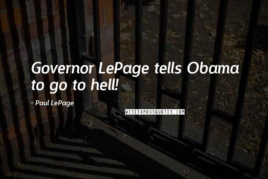 Paul LePage Quotes: Governor LePage tells Obama to go to hell!