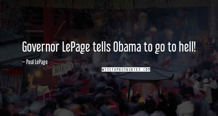 Paul LePage Quotes: Governor LePage tells Obama to go to hell!