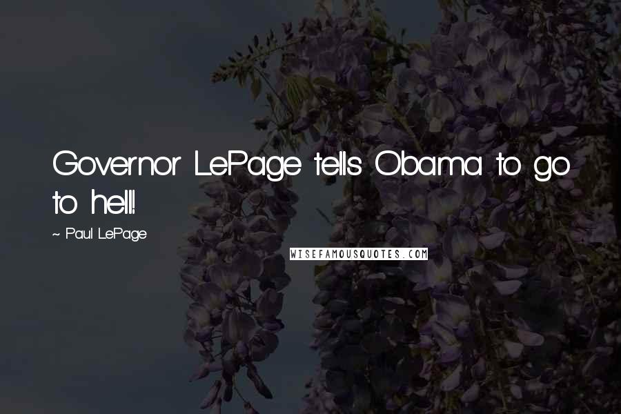 Paul LePage Quotes: Governor LePage tells Obama to go to hell!