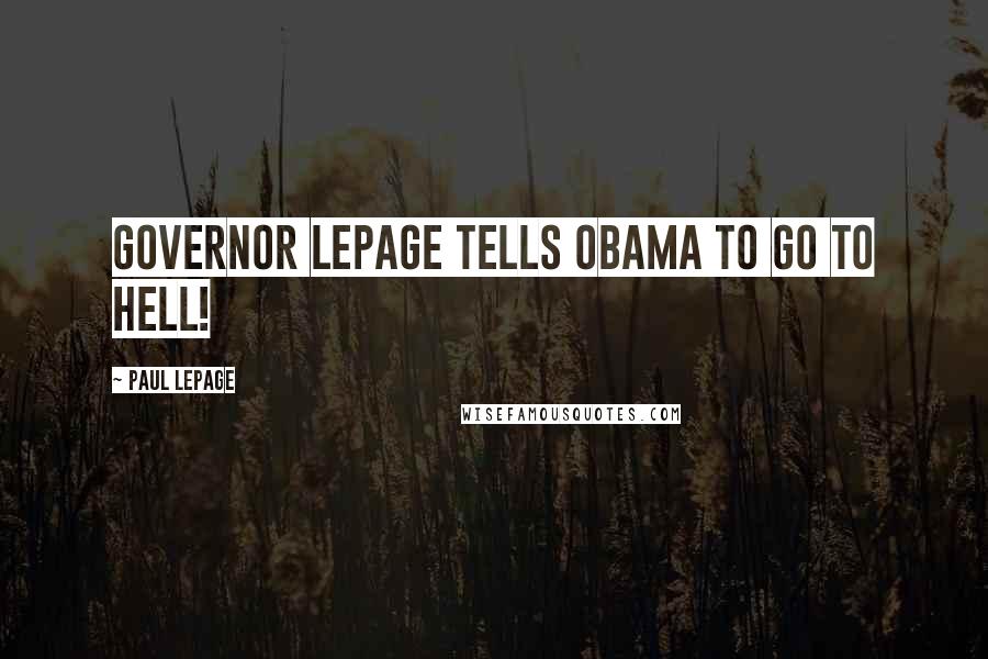 Paul LePage Quotes: Governor LePage tells Obama to go to hell!