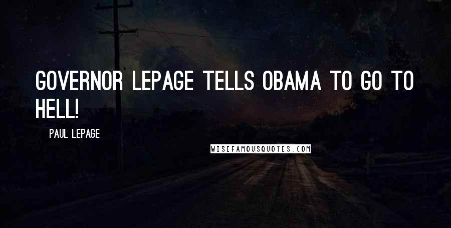 Paul LePage Quotes: Governor LePage tells Obama to go to hell!