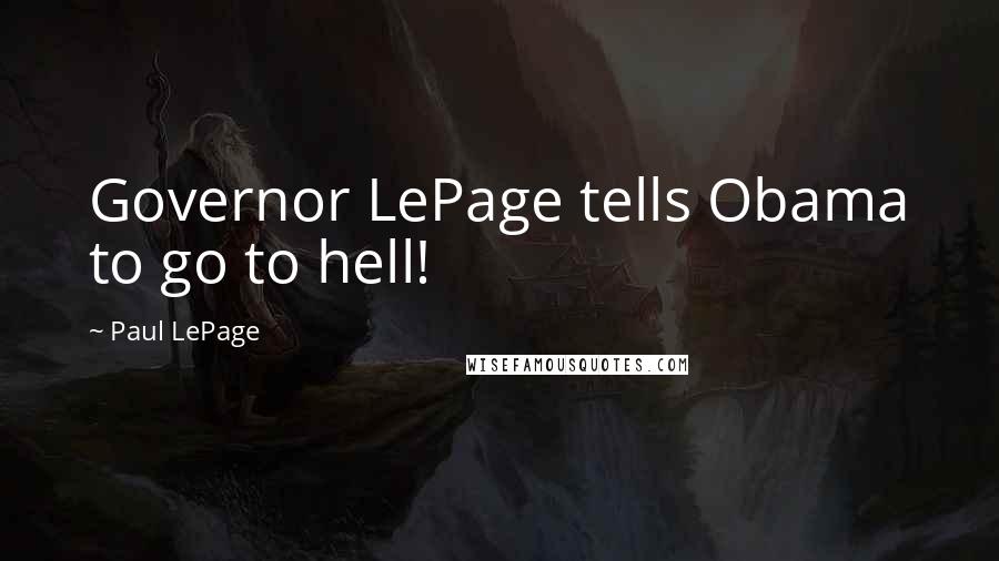 Paul LePage Quotes: Governor LePage tells Obama to go to hell!