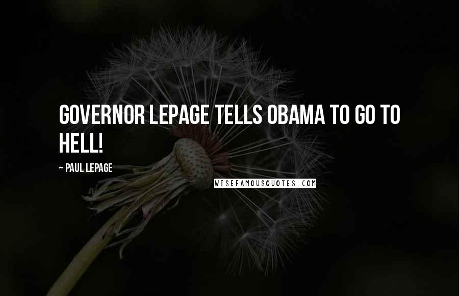 Paul LePage Quotes: Governor LePage tells Obama to go to hell!