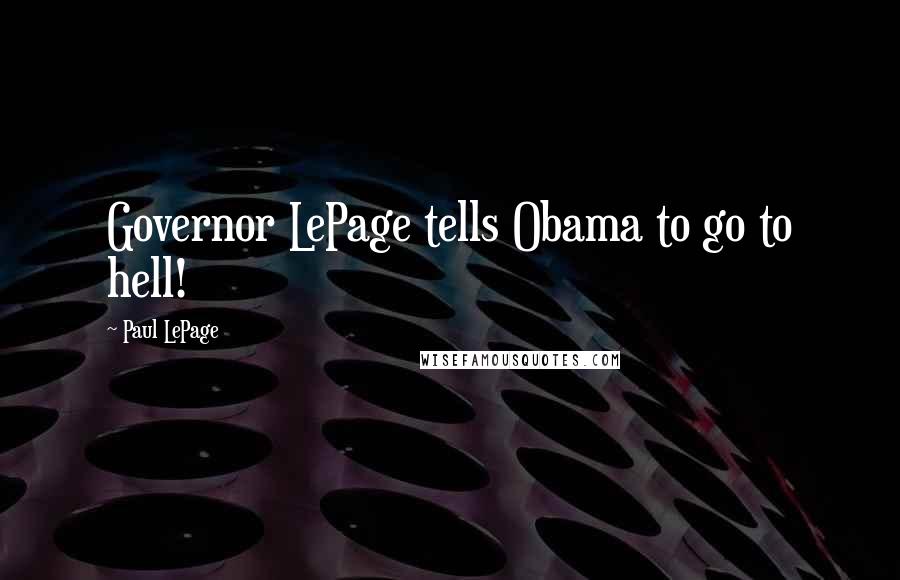 Paul LePage Quotes: Governor LePage tells Obama to go to hell!