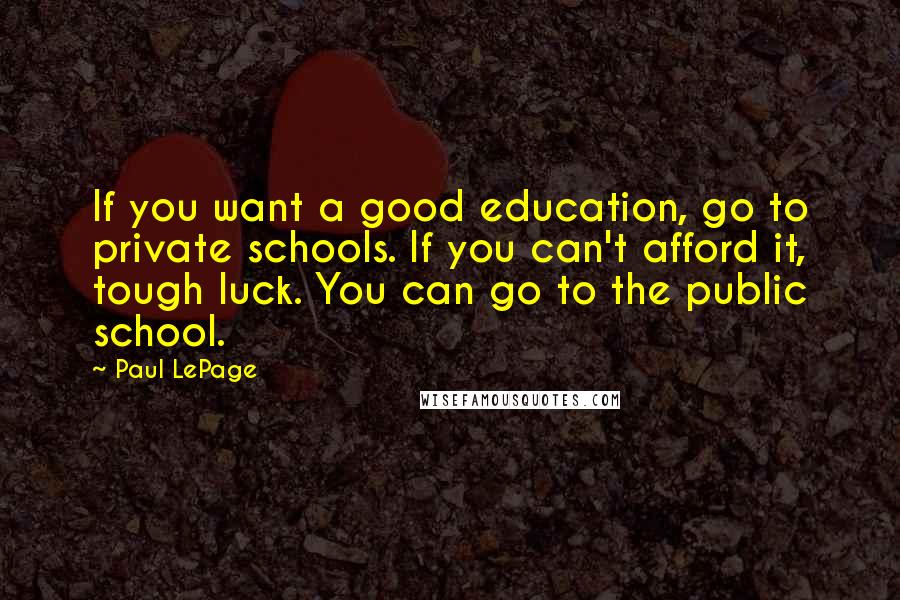 Paul LePage Quotes: If you want a good education, go to private schools. If you can't afford it, tough luck. You can go to the public school.