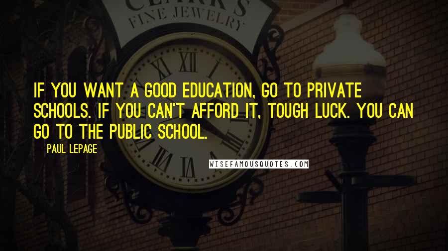 Paul LePage Quotes: If you want a good education, go to private schools. If you can't afford it, tough luck. You can go to the public school.