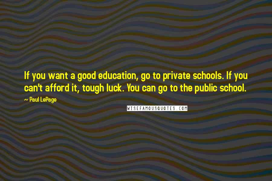 Paul LePage Quotes: If you want a good education, go to private schools. If you can't afford it, tough luck. You can go to the public school.