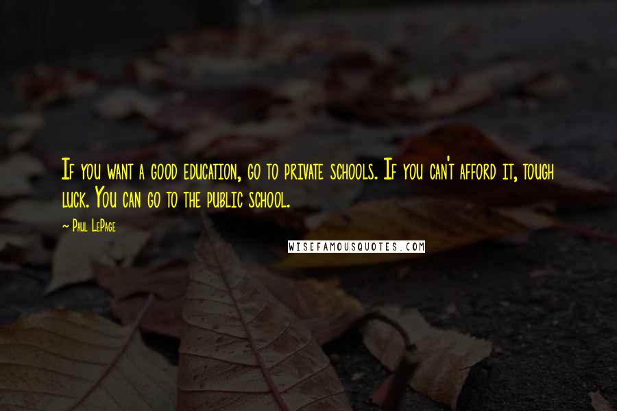 Paul LePage Quotes: If you want a good education, go to private schools. If you can't afford it, tough luck. You can go to the public school.