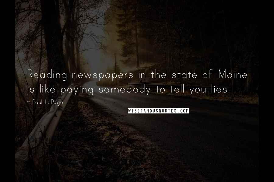 Paul LePage Quotes: Reading newspapers in the state of Maine is like paying somebody to tell you lies.