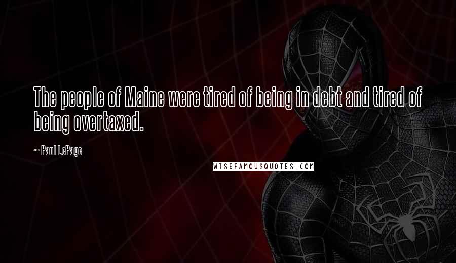 Paul LePage Quotes: The people of Maine were tired of being in debt and tired of being overtaxed.