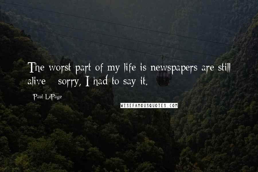 Paul LePage Quotes: The worst part of my life is newspapers are still alive - sorry, I had to say it.