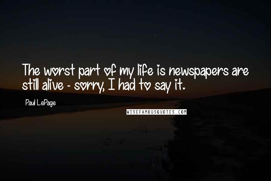 Paul LePage Quotes: The worst part of my life is newspapers are still alive - sorry, I had to say it.