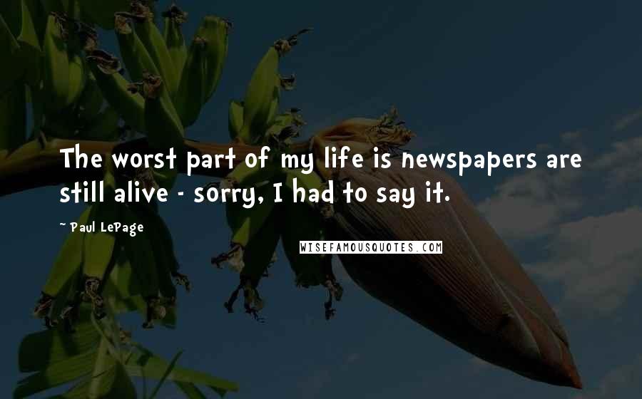 Paul LePage Quotes: The worst part of my life is newspapers are still alive - sorry, I had to say it.