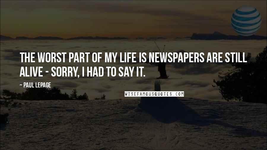 Paul LePage Quotes: The worst part of my life is newspapers are still alive - sorry, I had to say it.