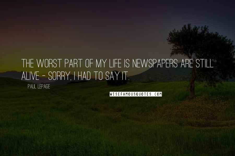 Paul LePage Quotes: The worst part of my life is newspapers are still alive - sorry, I had to say it.