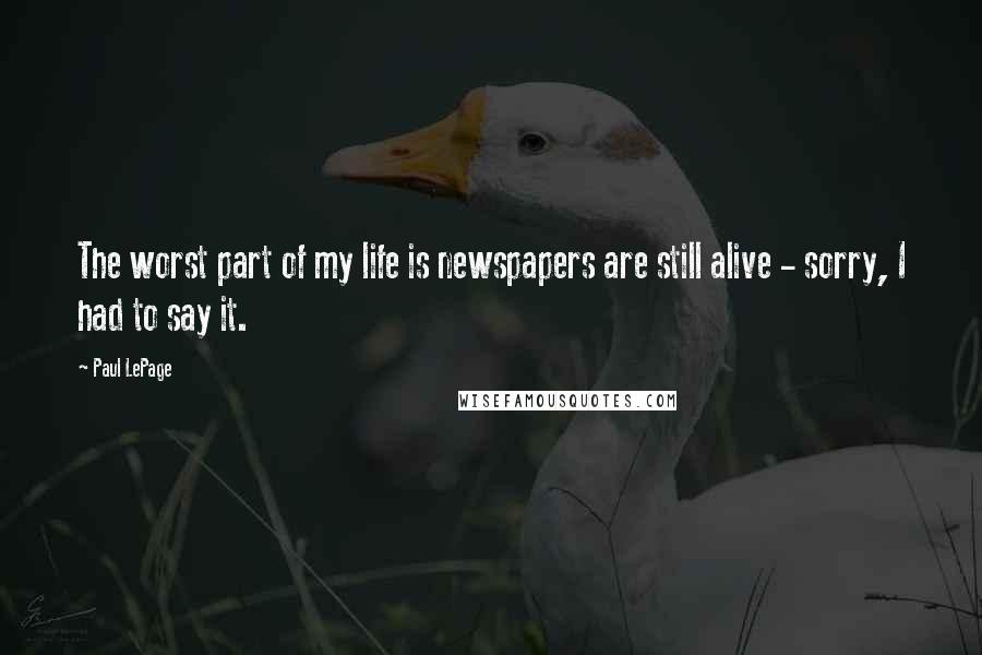 Paul LePage Quotes: The worst part of my life is newspapers are still alive - sorry, I had to say it.